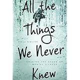 all the things we never knew chasing the chaos of mental illness