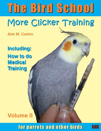 The Bird School. More Clicker Training for Parrots and Other Birds. Including: How to do Medical Training (The Bird School. Clicker Training Book 2)