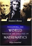 Einsteins Heroes: Imagining the World through the Language of Mathematics