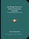 Produkt-Bild: Die Heilige Passion in Sieben Liturgischen Andachten: Fur Den Kirchlichen Gebrauch (1870)