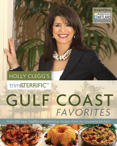 Holly Clegg's Trim & Terrific Gulf Coast Favorites: Over 250 Easy, Healthy, and Delicious Recipes from My Louisiana Kitchen! (Trim & Terrific)