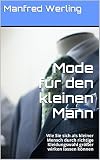Mode für den kleinen Mann: Wie Sie sich als kleiner Mensch durch richtige Kleidungswahl größer wirken lassen können