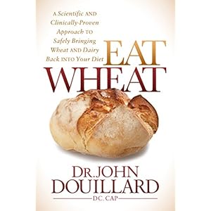 Eat Wheat: A Scientific and Clinically-Proven Approach to Safely Bringing Wheat and Dairy Back Into Your Diet