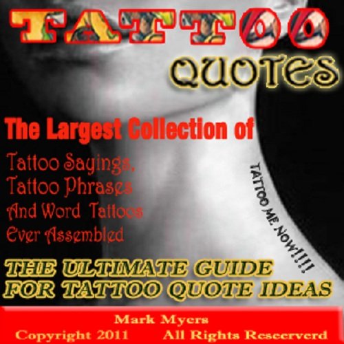 Tattoo Quotes: The Ultimate Guide for Tattoo Quote Ideas The Largest Collection of Tattoo Quotes, Tattoo Sayings, Tattoo Phrases and Word Tattoos Ever Assembled