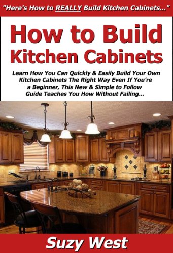 How to Build Kitchen Cabinets: Learn How You Can Quickly & Easily Build Your Own Kitchen Cabinets The Right Way Even If You're a Beginner, This New & Simple to Follow Guide Teaches You How