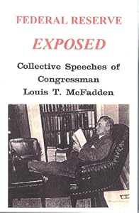 COLLECTIVE SPEECHES OF CONGRESSMAN LOUIS T. McFADDEN Federal Reserve Exposed - Louis T. McFadden