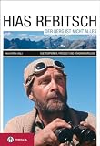 Hias Rebitsch - Der Berg ist nicht alles: Kletterpionier, Freigeist, H&ouml;henarch&auml;ologe - Ein Lebensbild und seine wichtigsten Texte - 