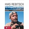 Hias Rebitsch. Der Berg ist nicht alles: Kletterpionier, Freigeist, H�henarch�ologe. Ein Lebensbild und seine wichtigsten Texte