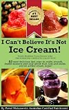 I Cant Believe Its Not Ice Cream!: 93 most delicious, fast, easy-to-make, smooth, frozen desserts with whole fruit, nuts and seeds, and no added cream ... (Worlds Healthiest Frozen Desserts Series)