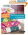 The Practical Guide to Patchwork: New Basics for the Modern Quiltmaker, 12 Quilt Projects