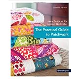The Practical Guide to Patchwork: New Basics for the Modern Quiltmaker, 12 Quilt Projects ~ Elizabeth Hartman