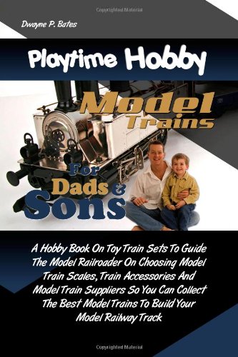 Playtime Hobby Model Trains For Dads & Sons: A Hobby Book On Toy Train Sets To Guide The Model Railroader On Choosing Model Train Scales, Train ... Trains To Build Your Model Railway Track