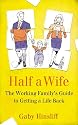 Half a Wife: The Working Family's Guide to Getting a Life Back