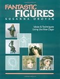 Fantastic Figures: Ideas and Techniques Using the New Clays