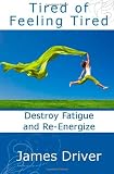 Tired of Feeling Tired: Destroy Fatigue and Re-Energize