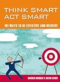 Think smart act smart : 101 ways to be effective and decisive