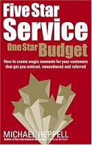 Five Star Service, One Star Budget: How to Create Magic Moments for Your Customers That Get You Noticed, Remembered and Referred