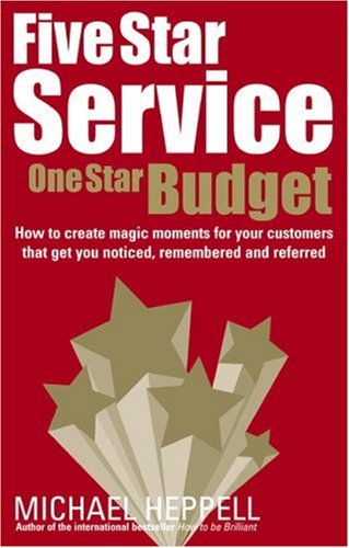 Five Star Service, One Star Budget: How to Create Magic Moments for Your Customers That Get You Noticed, Remembered and Referred