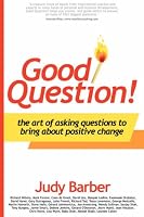 Good Question! The Art of Asking Questions To Bring About Positive Change