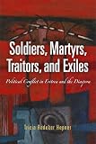 Soldiers, Martyrs, Traitors, and Exiles: Political Conflict in Eritrea and the Diaspora (The Ethnography of Political Violence)