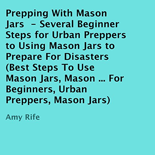 prepping with mason jars several beginner steps for urban preppers to using mason jars to prepare for disasters