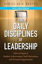 The Daily Disciplines of Leadership: How to Improve Student Achievement, Staff Motivation, and Personal Organization