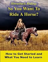 Click to Download Free Kindle Book -> Horseback Riding - So You Want To Ride A Horse? How To Get Started And What You Need To Learn