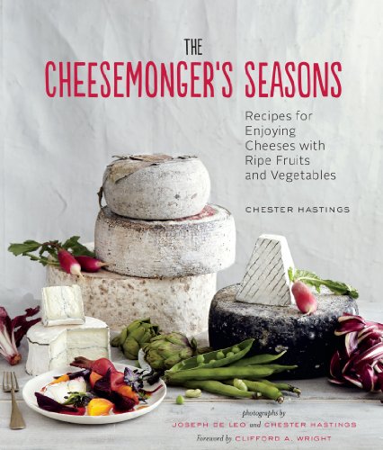 The Cheesemonger's Seasons: Recipes for Enjoying Cheeses with Ripe Fruits and Vegetables (Cheesemonger's Kitchen)