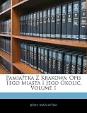 Pamia?tka Z Krakowa: Opis Tego Miasta I Jego Okolic, Volume 1