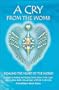 A Cry from the Womb: Healing the Heart of the World: A Guide to Healing and Helping Souls Return to the Light After Sudden Death, Miscarriage, Stillbirth or Abortion