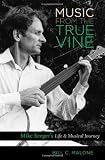 Music from the True Vine: Mike Seegers Life and Musical Journey