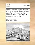 The waterman: or, the first of August. A ballad opera, in two acts. As performed at the Theatre-Royal, Crow-Street, with great applause.