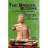 The Broken Buddha: A Tattoo Artist's Struggle With Zen, Paganism, Steroid Abuse and Anger Control