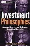 Investment Philosophies: Successful Investment Philosophies and the Greatest Investors Who Made Them Work