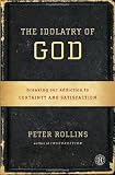 The Idolatry of God: Breaking Our Addiction to Certainty and Satisfaction
