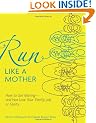 Run Like a Mother: How to Get Moving--and Not Lose Your Family, Job, or Sanity