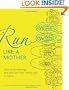 Run Like a Mother: How to Get Moving--and Not Lose Your Family, Job, or Sanity