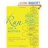 Run Like a Mother: How to Get Moving--and Not Lose Your Family, Job, or Sanity