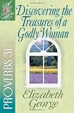Discovering the Treasures of a Godly Woman: Proverbs 31 (A Woman After Gods Own Heart)