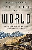 To the Edge of the World: The Story of the Trans-Siberian Express, the Worlds Greatest Railroad