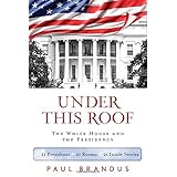 under this roof the white house and the presidency 21 presidents 21 rooms 21 inside stories
