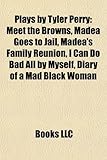 Plays by Tyler Perry (Study Guide): Meet the Browns, Madea Goes to Jail, Madea's Family Reunion, I Can Do Bad All by Myself-