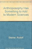 Anthroposophy has something to add to modern sciences : eight public lectures given in Zurich on 5-14 November 1917 and 8-17 October 1918