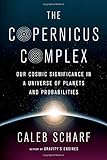The Copernicus Complex: Our Cosmic Significance in a Universe of Planets and Probabilities