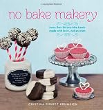No Bake Makery: More Than 80 Two-Bite Treats Made with Lovin, Not an Oven