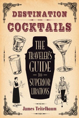 Destination: Cocktails: The Traveler's Guide to Superior Libations (NONE)