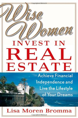Wise Women Invest in Real Estate: Achieve Financial Independence and Live the Lifestyle of Your Dreams
