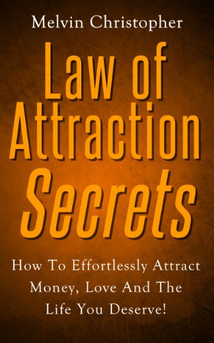 The Laws of Attraction Secrets: How To Effortlessly Attract Money, Love And The Life You Deserve!