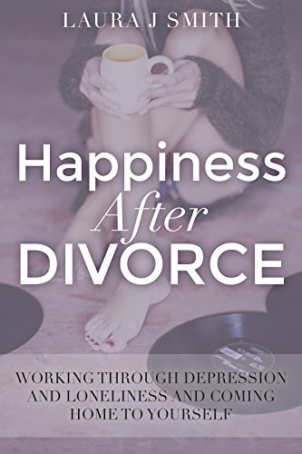 Happiness After Divorce: Working Through depression and Loneliness and Coming Home to Yourself, by Laura J. Smith