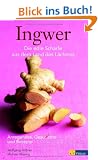 Ingwer - Anregendes, Geschichte und Rezepte: Die edle Sch�rfe aus dem Land des L�chelns